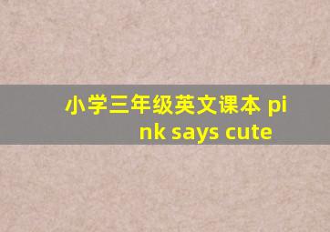 小学三年级英文课本 pink says cute